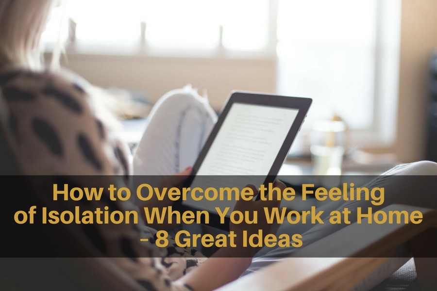 How to Overcome the Feeling of Isolation When You Work at Home – 8 Great Ideas