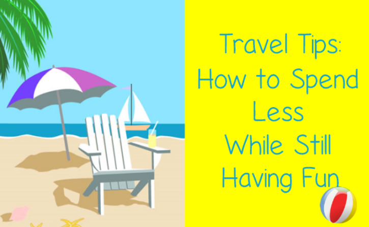 Travel Tips: How to Spend Less While Still Having Fun