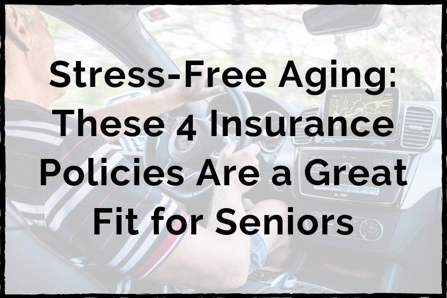 Stress-Free Aging: These 4 Insurance Policies Are a Great Fit for Seniors