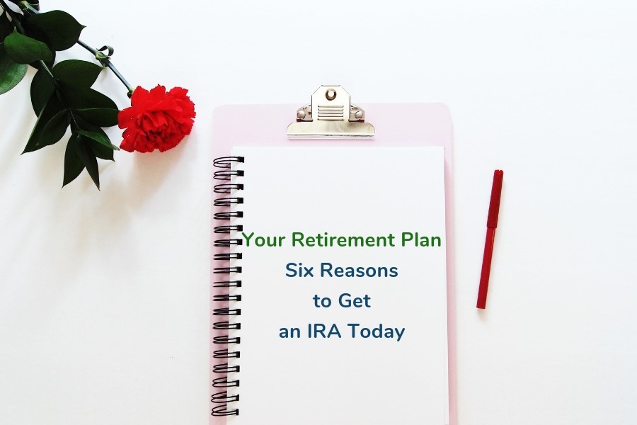 Your Retirement Plan: Six Reasons to Get an IRA Today