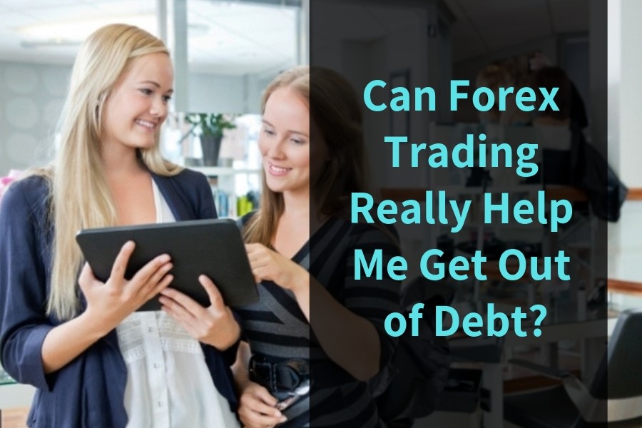 Can Forex Trading Really Help Me Get Out of Debt?